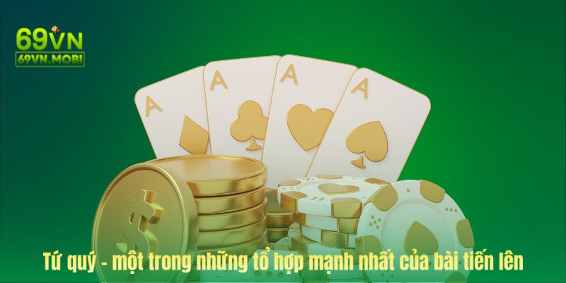 Tứ quý - một trong những tổ hợp mạnh nhất của bài tiến lên